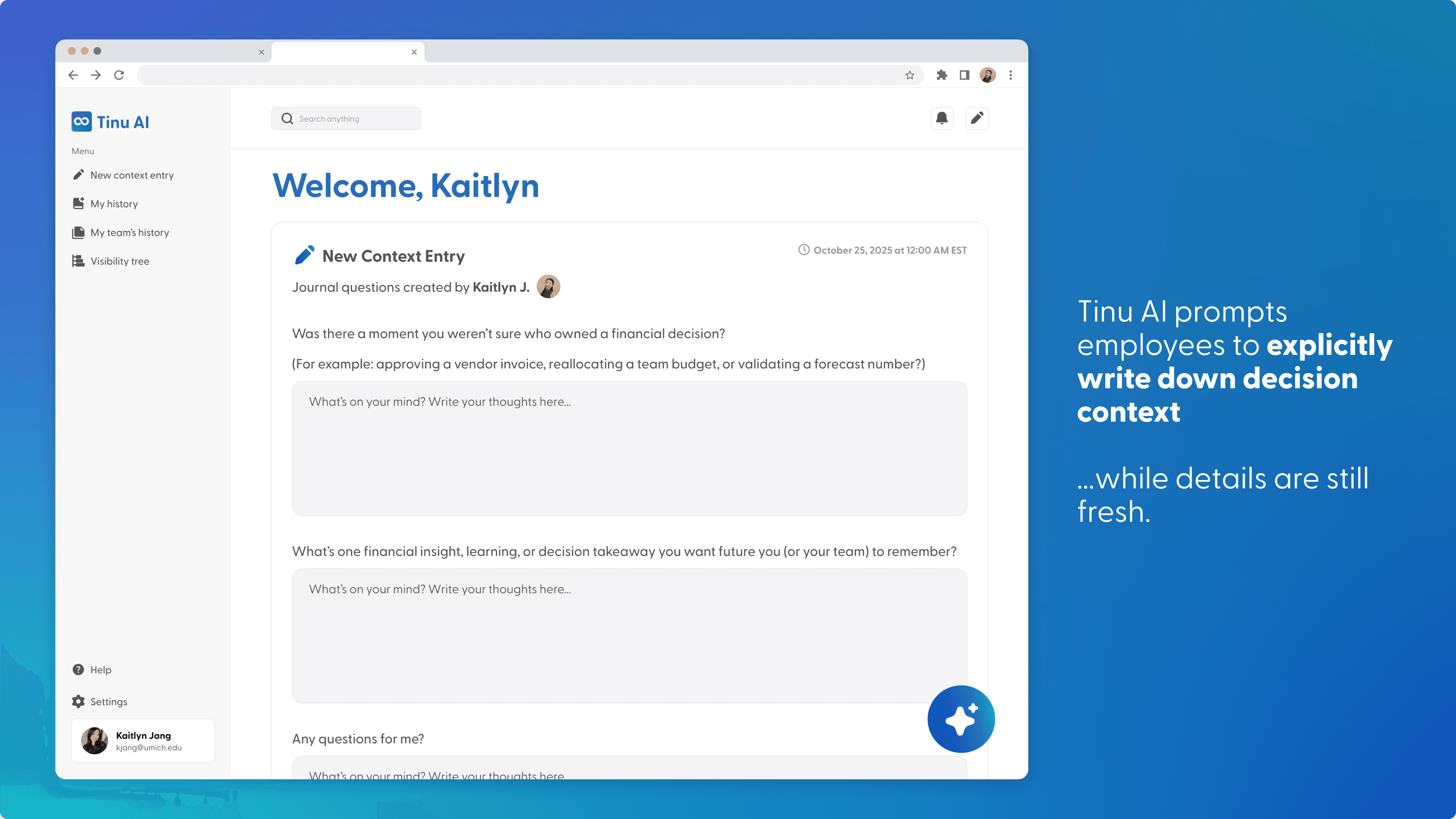 Tinu AI “Welcome, Kaitlyn” screen with a New Context Entry form. The journal questions, created by Kaitlyn J., ask “Was there a moment you weren’t sure who owned a financial decision? (For example: approving a vendor invoice, reallocating a team budget, or validating a forecast number?)” and “What’s one financial insight, learning, or decision takeaway you want future you (or your team) to remember?” Text beside it: “Tinu AI prompts employees to explicitly write down decision context …while details are still fresh.”